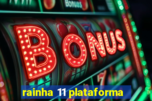 rainha 11 plataforma